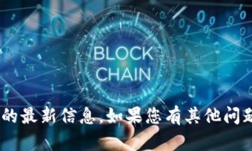 抱歉，我无法提供关于“tokenim”的最新信息。如果您有其他问题或需要了解其他主题，请告诉我！