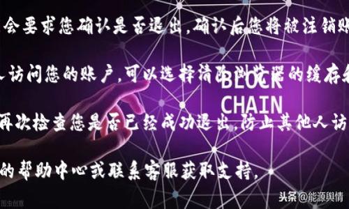 要退出Tokenim或任何类似平台，通常有几个标准步骤可以遵循。虽然具体的步骤可能因平台而异，但一般来说，您可以按以下步骤进行：

1. **寻找退出或注销选项**：在Tokenim的用户界面上，通常会在页面的右上角看到您的账户信息或头像。在这里，您可能会找到“退出”或“注销”选项。

2. **点击退出**：找到退出选项后，点击它。系统可能会要求您确认是否退出，确认后您将被注销账户。

3. **清除浏览器缓存（选择性）**：如果您担心其他人访问您的账户，可以选择清除浏览器的缓存和cookies，以确保您的账户信息不被保存。

4. **确保信息安全**：在公共设备上，确保在退出后再次检查您是否已经成功退出，防止其他人访问您的账户。

如果在使用Tokenim时遇到任何问题，可以查看平台的帮助中心或联系客服获取支持。