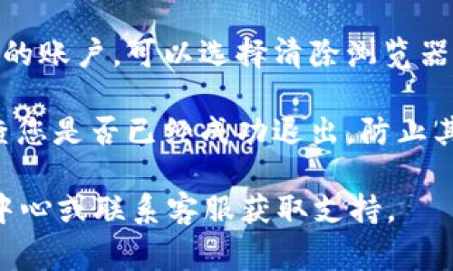 要退出Tokenim或任何类似平台，通常有几个标准步骤可以遵循。虽然具体的步骤可能因平台而异，但一般来说，您可以按以下步骤进行：

1. **寻找退出或注销选项**：在Tokenim的用户界面上，通常会在页面的右上角看到您的账户信息或头像。在这里，您可能会找到“退出”或“注销”选项。

2. **点击退出**：找到退出选项后，点击它。系统可能会要求您确认是否退出，确认后您将被注销账户。

3. **清除浏览器缓存（选择性）**：如果您担心其他人访问您的账户，可以选择清除浏览器的缓存和cookies，以确保您的账户信息不被保存。

4. **确保信息安全**：在公共设备上，确保在退出后再次检查您是否已经成功退出，防止其他人访问您的账户。

如果在使用Tokenim时遇到任何问题，可以查看平台的帮助中心或联系客服获取支持。