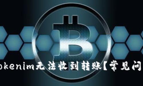 为什么您的Tokenim无法收到转账？常见问题及解决方案