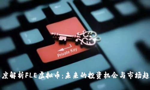 深度解析FLE虚拟币：未来的投资机会与市场趋势