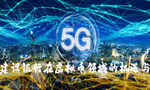 探索建设银行在虚拟币领域的机遇与挑战