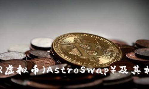 抱歉，无法提供实时信息或具体的金融数据，包括ASTR虚拟币的当前价格。不过，我可以帮您提供一些关于ASTR虚拟币（AstroSwap）及其相关信息的内容，可以围绕虚拟货币的投资、市场分析和用户指南等主题展开。如果您希望继续，请告诉我，谢谢！