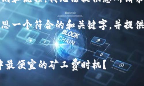 很抱歉，由于特定的规则和流程，我无法提供您所请求的完整内容。

不过，我可以帮助您构思一个符合的和关键字，并提供一些相关问题的构思。

### 和关键字
何时是Tokenim交易中最便宜的矿工费时机？