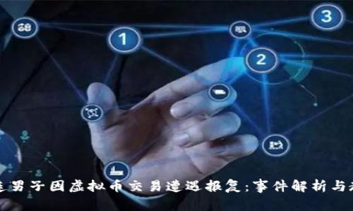 大连男子因虚拟币交易遭遇报复：事件解析与教训