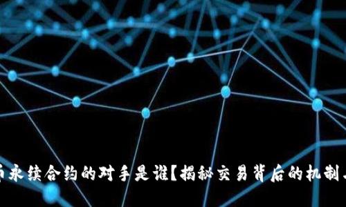 虚拟币永续合约的对手是谁？揭秘交易背后的机制与风险