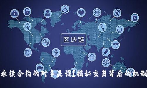 虚拟币永续合约的对手是谁？揭秘交易背后的机制与风险
