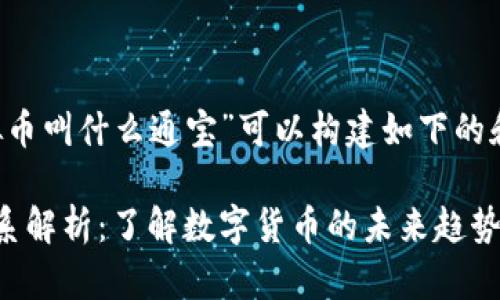 对于这个问题“虚拟币叫什么通宝”可以构建如下的和相关内容。可以是：

虚拟币与通宝的关系解析：了解数字货币的未来趋势