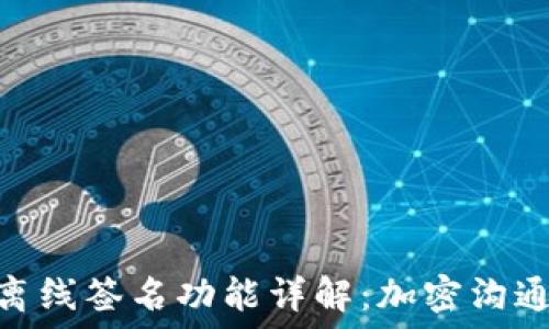   
TokenIM离线签名功能详解：加密沟通的新选择