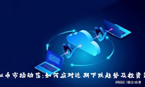 虚拟币市场动荡：如何应对近期下跌趋势及投资策略