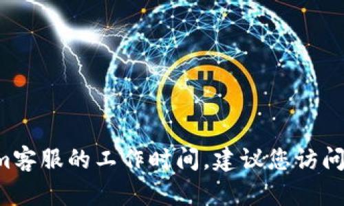 抱歉，我无法提供实时或具体的业务信息，例如Tokenim客服的工作时间。建议您访问Tokenim的官方网站或联系他们的客服获取最新信息。