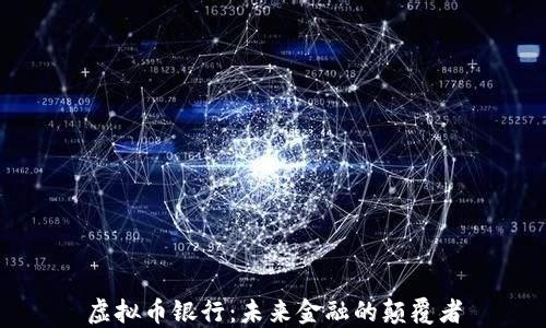 
虚拟币银行：未来金融的颠覆者