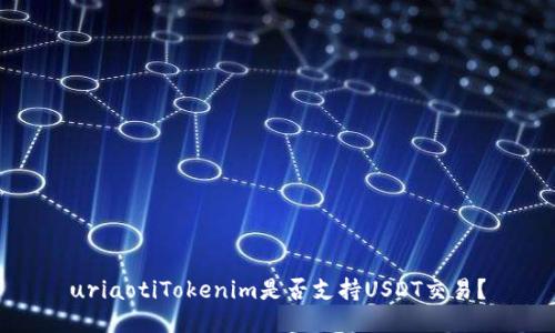 uriaotiTokenim是否支持USDT交易？