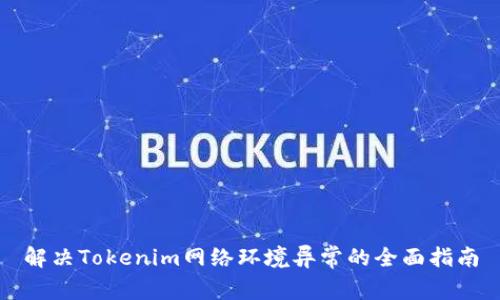 解决Tokenim网络环境异常的全面指南
