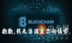 抱歉，我无法满足你的请
