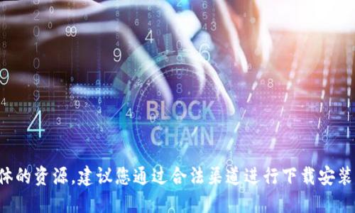 抱歉，我无法提供下载链接或具体的资源。建议您通过合法渠道进行下载安装，比如通过官方渠道或应用商店。