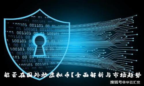 能否在国外炒虚拟币？全面解析与市场趋势