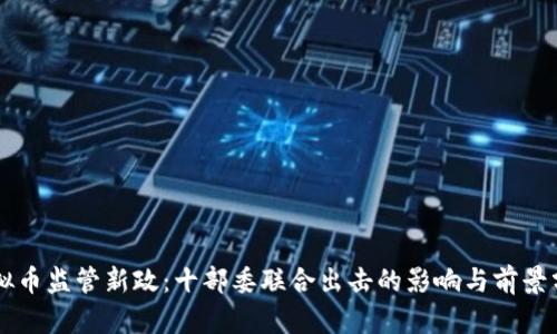 虚拟币监管新政：十部委联合出击的影响与前景分析
