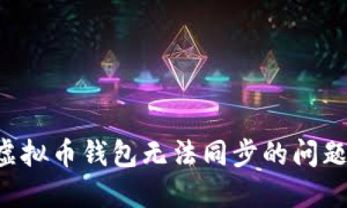 如何解决虚拟币钱包无法同步的问题：全面指南