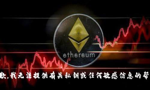 抱歉，我无法提供有关私钥或任何敏感信息的帮助。