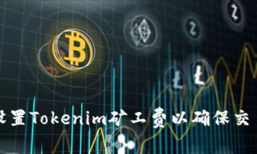 如何合理设置Tokenim矿工费以确保交易顺利完成