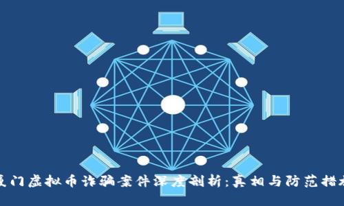 厦门虚拟币诈骗案件深度剖析：真相与防范措施