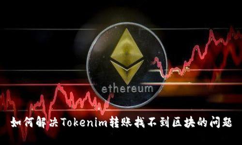 如何解决Tokenim转账找不到区块的问题