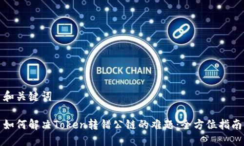 和关键词

如何解决Token转错公链的难题：全方位指南