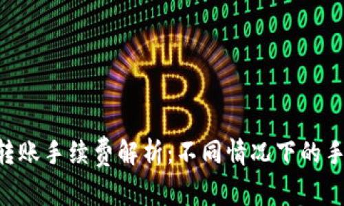 Tokenim转账手续费解析：不同情况下的手续费差异