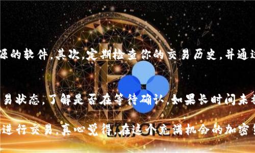 在区块链和加密货币的世界中，查找交易记录是一项重要的技能。Tokenim是一个相对较新的项目，很多用户可能对如何查找其交易记录感到困惑。在这里，我将为你详细介绍如何查找Tokenim的交易记录。

### 1. 了解Tokenim的基础知识
在开始之前，了解Tokenim是很重要的。Tokenim是一个基于区块链的项目，致力于提供透明和高效的交易记录服务。它采用了去中心化的技术，使得每一笔交易都可以被验证和追踪。

### 2. 访问Tokenim官方网站
首先，你需要访问Tokenim的官方网站。在那里，你将找到有关交易记录的基本信息和相关链接。通常，官方网站会提供一个导航栏，指向不同的服务，包括钱包、交易历史等。

### 3. 使用区块链浏览器
查找Tokenim交易记录的一个简单方法是使用区块链浏览器，例如Etherscan（如果Tokenim基于以太坊）或BscScan（如果它基于Binance Smart Chain）。你可以在浏览器中输入你的钱包地址，以查看所有与该地址相关的交易记录。

### 4. 提供钱包地址
在区块链浏览器中输入你的钱包地址后，系统将展示该地址的所有历史交易。这些交易包括转入和转出，以及相关的交易时间、数量和交易哈希等信息。

### 5. 理解交易状态
在查询过程中，你可能会看到不同的交易状态，比如“待处理”、“已确认”和“失败”。理解这些状态对理解你的交易进度非常重要。

### 6. 安全注意事项
在查找交易记录时，确保你使用的是官方的区块链浏览器，以免被骗取个人信息。切勿在不安全的网站上输入你的私钥或密码。

### 7. 使用Tokenim的应用程序
如果Tokenim提供手机或桌面应用程序，你也可以通过这些应用来查看你的交易记录。这些应用通常更为用户友好，易于操作。

### 8. 关注社区和论坛
加入Tokenim的社区或讨论论坛也是一个不错的选择。在这里，你可以向其他用户寻求帮助，分享经验，或者寻找相关的教程和信息。

### 总结
了解如何查找Tokenim的交易记录对于每个投资者来说都是必不可少的。通过区块链浏览器、Tokenim的官方网站和社区讨论，你可以方便地获取到你所需的交易信息。

### 可能相关问题：
1. **如何确保我的Tokenim交易安全？**
2. **如果我的交易没有被确认，我该怎么办？**

#### 问题1: 如何确保我的Tokenim交易安全？
确保交易安全是每个加密货币用户的重要责任。首先，使用官方钱包和平台进行交易，避免使用不明来源的软件。其次，定期检查你的交易历史，并通过区块链浏览器确认每一次交易。最后，给你的账户设置强密码，并开启双重认证功能，以增加账户安全。

#### 问题2: 如果我的交易没有被确认，我该怎么办？
如果你的交易没有被确认，首先不要惊慌。这可能是网络繁忙造成的延迟。你可以查询交易哈希，查看交易状态，了解是否在等待确认。如果长时间未被确认，可以考虑取消交易并重新发起。

通过以上的详细介绍，希望你能对如何查找Tokenim的交易记录有更清晰的理解，同时能够更加安全地进行交易。真心觉得，在这个充满机会的加密货币世界中，掌握这些技能是多么重要！