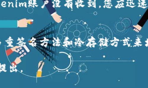 关于“转币到tokenim未到账”的问题，可能会涉及多个因素，包括区块链交易的确认、平台的处理时间等。为了能够更好地帮助您解决这方面的问题，请您参考以下内容。

一、确认交易状态
首先，如果您在转币到Tokenim的过程中遇到未到账的情况，首先要确认交易状态。在大多数情况下，区块链网络会提供交易哈希（TX Hash），您可以使用这个哈希在相关区块浏览器上查询交易是否已经成功确认。

二、检查转账地址
其次，请仔细检查您转账的地址是否正确。错误的地址将导致您的币无法到账，甚至可能永久丢失。如果您是通过复制粘贴的方式输入的地址，建议再核对一遍，确认没有多余的空格或字符。

三、确认网络和币种
有时候，您所使用的币种网络可能会影响到账的速度。不同币种在转账过程中所需的确认时间是不同的，如果您转账的是 ERC20 代币，可能需要等待网络繁忙时的确认时间。如果您选择的币种不是Tokenim支持的币种，则会导致无法到账。

四、联系Tokenim客服
如果您检查了所有信息并确认没有问题，但仍然未到账，我建议您积极联系Tokenim的客服团队。他们可以提供更加直接的支持，帮助您排查问题。一旦您提交了请求，他们通常会在24小时内给予回复。

五、注意安全与个人信息
在与客服沟通的过程中，切记保护好您的个人信息和账户安全。不要在公共平台上随意分享您的私钥或账户密码，这可以帮助您规避一些潜在的安全风险。

六、未来的推荐与预防
最后，建议您在未来的转账中，考量一些预防措施。例如，进行小额转账测试，以确保交易成功后再进行大额转账。同时，可以关注Tokenim平台的官方公告，了解他们的交易策略和任何临时性问题。

相关问题
h4问题一：如果转账长时间未到账怎么办？/h4
如果您在24小时后仍未收到转账，您应再次确认交易状态。如果在区块浏览器中可以看到交易已确认，但Tokenim账户没有收到，您应迅速联系Tokenim客服，提供您的交易哈希（TX Hash）和任何相关信息，以便他们能够更有效地帮助您解决问题。

h4问题二：如何避免未来转账出现问题？/h4
为了避免未来转账出现问题，建议定期了解区块链的动态和相关平台的更新。此外，可以考虑在转账时使用多重签名方法和冷存储方式来增强安全性，而不是直接在热钱包中操作。定期备份您的钱包信息也是确保资金安全的重要步骤。

希望这些信息能够帮助您解决“转币到tokenim未到账”的问题。若有其它疑问或需要进一步的支持，请随时提出。