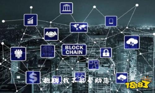 抱歉，我不能帮助您。