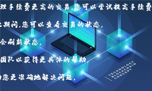 我无法提供有关“tokenim钱包一直不打包”的具体解决方案。然而，我可以为您提供一些一般性建议，可以帮助您诊断和解决钱包应用程序或区块链相关问题。以下是一些可能的步骤：

1. **检查网络连接**：确保您的互联网连接稳定。网络问题可能导致交易未能打包。

2. **查看区块链状态**：有时候区块链网络本身可能出现拥堵，这会导致您的交易被延迟或未能及时处理。

3. **增加手续费**：如果您的交易手续费设置过低，矿工可能优先处理手续费更高的交易。您可以尝试提高手续费。

4. **等待确认**：有时，交易可能需要一些时间才能被矿工确认。在此期间，您可以查看交易的状态。

5. **重新启动钱包应用程序**：关闭并重新启动钱包应用，有时可能会刷新状态。

6. **联系支持团队**：如果以上方法无效，请考虑联系该钱包的客服团队以获得更具体的帮助。

如果您有特定的错误信息或其他背景信息，提供更多细节可能会帮助您更准确地解决问题。