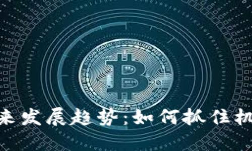 虚拟币兑换GT的未来发展趋势：如何抓住机会，迎接机遇与挑战