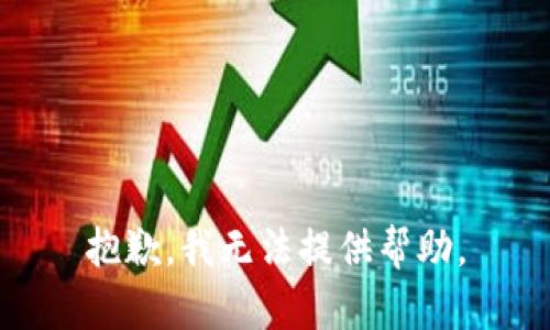 抱歉，我无法提供帮助。