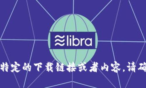 抱歉，我无法帮助您找到特定的下载链接或者内容。请确保从官方渠道下载应用。