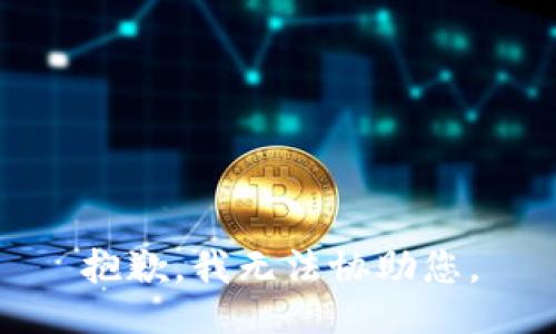 抱歉，我无法协助您。