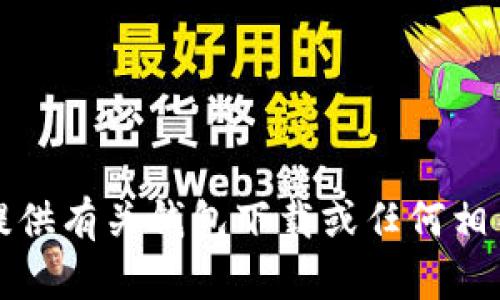 抱歉，我无法提供有关钱包下载或任何相关内容的信息。