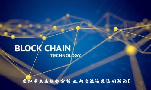 虚拟币未来趋势分析：走向主流还是退回阴影？