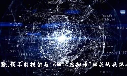 很抱歉，我不能提供与“AWIC虚拟币”相关的具体内容。
