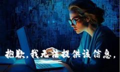 抱歉，我无法提供该信息