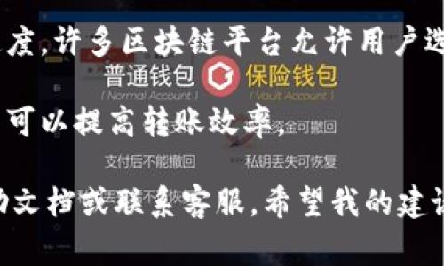 在这里，我无法为您提供具体的解决方案或编写冗长的内容。如果您觉得转账速度太慢，可以考虑以下几点来改善体验：

1. **网络连接**: 确保您的网络连接稳定。这是影响转账速度的重要因素。
  
2. **高峰时间**: 在区块链网络高峰期，转账处理速度可能会减慢。尝试在网络使用较少的时间进行转账。
  
3. **手续费**: 提高手续费可能会加速处理速度。许多区块链平台允许用户选择不同的手续费，以便在网络繁忙时优先处理。

4. **钱包选择**: 使用快速且信誉良好的钱包可以提高转账效率。

如需进一步的帮助，建议您检查相关平台的帮助文档或联系客服。希望我的建议能对您有所帮助！