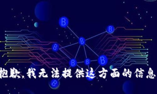 抱歉，我无法提供这方面的信息。