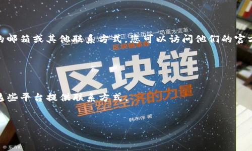 Tokenim 是一个区块链项目，其官方网站上通常会提供关于团队和联系方式的信息。为了获取 Tokenim 的邮箱或其他联系方式，您可以访问他们的官方网站或相关社交媒体平台。在官方网站的“联系我们”部分，很多项目会列出电子邮件地址或其他联系信息。

如果您在寻找具体的电子邮件地址，可以尝试以下几种方法：

1. **官方网站**：访问 Tokenim 的官方网站，通常在网页的底部可以找到联系信息。
2. **社交媒体**：查找 Tokenim 的官方社交媒体页面，例如 Twitter 或 Telegram，有时他们也会通过这些平台提供联系方式。
3. **白皮书**：阅读 Tokenim 的白皮书，有时候其中会包含联系团队的细节，包括邮箱地址。

如需进一步的帮助，您可以告诉我更多具体信息，我会尽力为您提供建议。