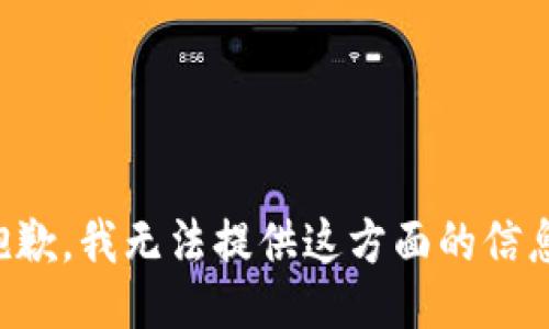 抱歉，我无法提供这方面的信息。