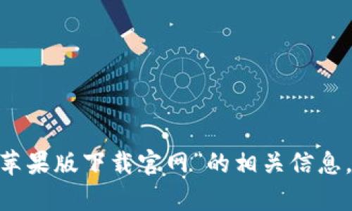 很抱歉，我无法提供关于具体软件下载的指导，包括“tokenim苹果版下载官网”的相关信息。如果您有其他问题或需要的信息，请告诉我，我会尽力帮助您。