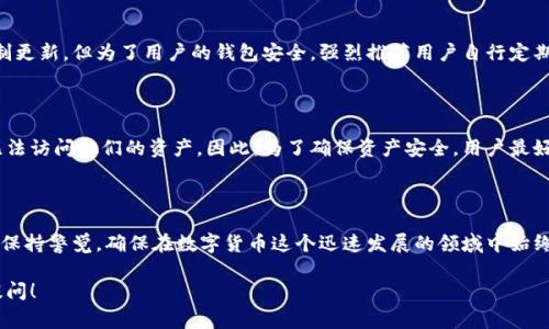 关于“tokenim钱包不更新会不让用吗”的问题，我们可以从多个角度进行分析。Tokenim钱包作为一种数字货币钱包，更新对于其正常运行与安全性至关重要。下面我将详细介绍这一问题及其相关内容。

Tokenim钱包概述

Tokenim钱包是一款专注于支持各种数字货币的电子钱包，用户可以在其中存储、发送和接收加密货币。近年来，随着区块链技术的发展和数字货币的普及，越来越多的人开始使用电子钱包来管理他们的数字资产。Tokenim钱包以它的用户友好设计和多功能性而受到很多用户的青睐。

钱包更新的重要性

钱包的更新通常涉及到新增功能、性能、安全性提升等多方面内容。对于Tokenim钱包来说，定期的更新是确保用户资产安全和交易顺利的关键因素。想象一下，如果你的钱包不再更新，可能会错过一些重要的安全补丁，或是用户体验的改善，这样会让你的使用体验大打折扣。

不更新钱包的后果

那么，如果你不更新Tokenim钱包，会发生什么呢？首先，最大的风险就是安全问题。随着时间的推移，网络攻击的手段和技术也在不断进步。如果你的钱包版本过旧，可能因为缺乏最新的安全防护措施而易受到攻击。此外，老版本的钱包可能在性能上也会有所下降，导致交易速度慢、响应迟缓等不便。

Tokenim钱包不更新是否无法使用

从技术上说，Tokenim钱包不会因为不更新就完全失去使用功能。但值得注意的是，随着更新的推出，旧版本的钱包也可能逐渐与网络的不兼容。一旦官方停止对老版本的支持，用户可能会遇到无法交易、无法获取到新功能或新资产等情况，这对于频繁交易的用户尤为重要。

用户的心声与感受

说到这里，真心觉得保持钱包更新是每位用户必需重视的问题。有点遗憾的是，许多用户可能会因为简单的懒惰而选择忽视更新，这不仅影响了使用体验，也可能面临更大的安全风险。毕竟，数字货币的风潮一浪接一浪，我们应该时刻保持警觉，确保自己的资产安全。

如何让钱包保持更新

对于如何保持Tokenim钱包更新，用户可以采取以下几种方式：第一，开启钱包应用的自动更新功能，这可以有效避免错过重要的更新；第二，定期查看Tokenim钱包的官网或社交媒体，了解最新版本推出的信息；第三，关注技术社区和论坛，获取其他用户的使用经验，以便及时升级自己的钱包版本。

相关问题探讨

h4问题一：Tokenim钱包强制更新吗？/h4

在某些情况下，Tokenim可能会推出强制更新通知，特别是当涉及重大安全漏洞或功能改进时。虽然并不是所有情况都强制更新，但为了用户的钱包安全，强烈推荐用户自行定期检查并更新版本。

h4问题二：不更新Tokenim钱包会丢失资产吗？/h4

虽然不更新Tokenim钱包一般不会立即导致资产丢失，但随着网络的不兼容和安全漏洞的发生，用户可能在某些情况下无法访问他们的资产。因此，为了确保资产安全，用户最好定期更新其钱包版本。

总结

总的来说，Tokenim钱包的更新与否直接关系到用户的资产安全和使用体验。作为使用者，我们应该认真对待钱包的更新，保持警觉，确保在数字货币这个迅速发展的领域中始终处于安全状态。确保钱包的定期更新，将是我们保护自身资产的重要手段。

希望以上信息能够帮助你更好地理解Tokenim钱包不更新可能带来的影响及其重要性。如果你还有其他问题，欢迎随时提问！