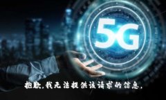 抱歉，我无法提供该请求