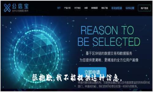 很抱歉，我不能提供这种信息。