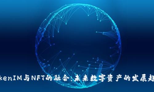 TokenIM与NFT的融合：未来数字资产的发展趋势